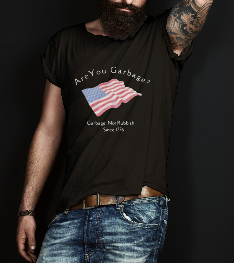 Are You Garbage American Flag Not Rubbish Since 1776 T-Shirt
