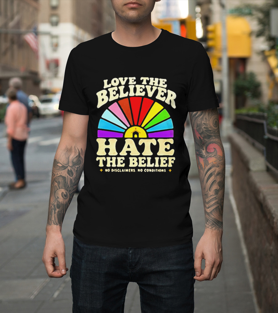 Love The Believer Hate The Belief Rainbow Arch No Disclaimers No Conditions T-Shirt