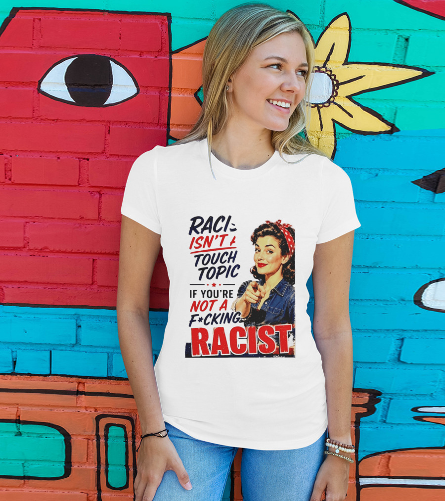 Racism Isn't A Touchy Topic If You're Not A F*cking Racist Vintage Rosie The Riveter Style Retro Empowerment T-Shirt
