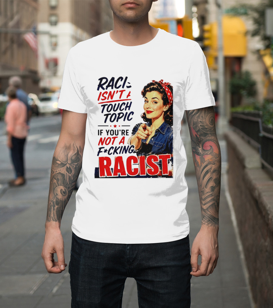 Racism Isn't A Touchy Topic If You're Not A F*cking Racist Vintage Rosie The Riveter Style Retro Empowerment T-Shirt