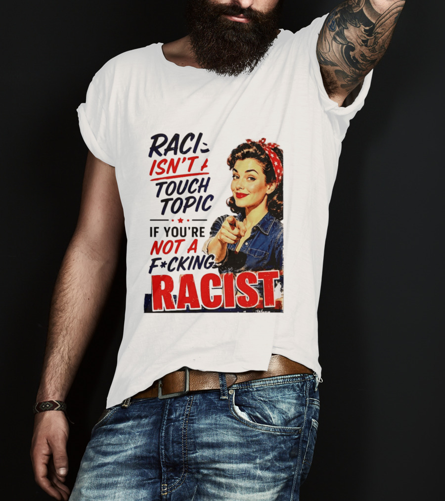 Racism Isn't A Touchy Topic If You're Not A F*cking Racist Vintage Rosie The Riveter Style Retro Empowerment T-Shirt