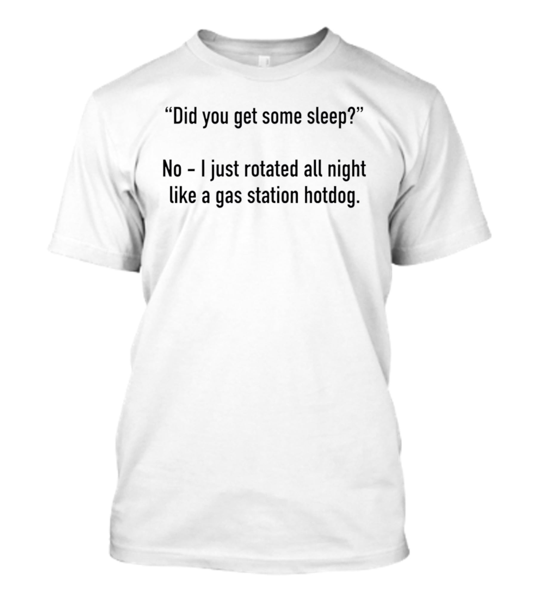 Did You Get Some Sleep No I Just Rotated All Night Like A Gas Station Hotdog T-Shirt