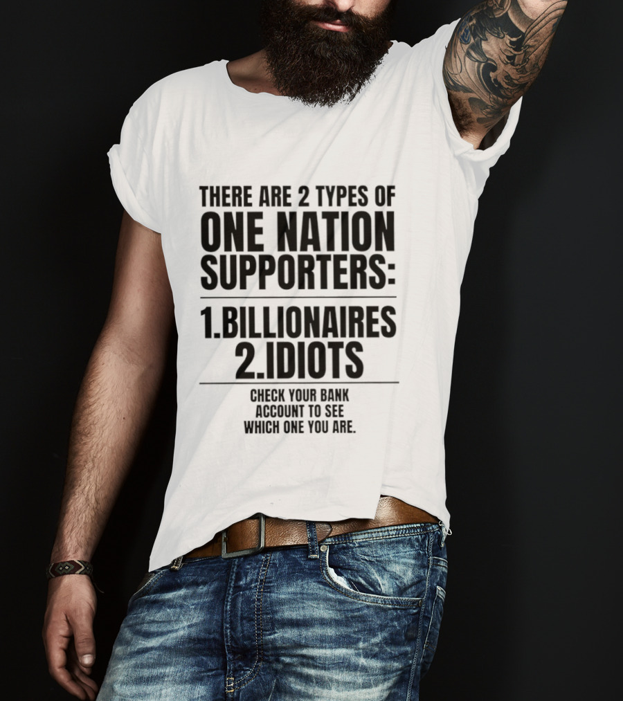 There Are 2 Types Of One Nation Supporters 1 Billionaires 2 Idiots Check Your Bank Account To See Which One You Are T-Shirt