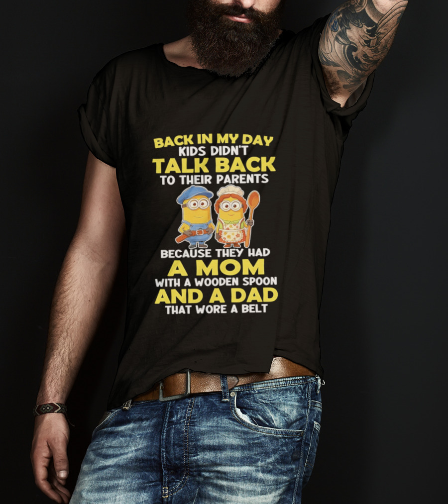 Back In My Day Kids Didn't Talk Back To Their Parents Because They Had A Mom With A Wooden Spoon And A Dad That Wore A Belt Minions T-Shirt