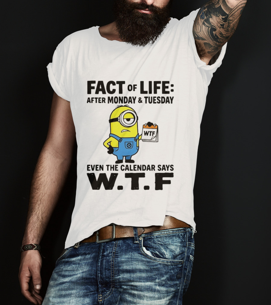 Fact Of Life After Monday Tuesday Even The Calendar Says WTF Minion T-Shirt