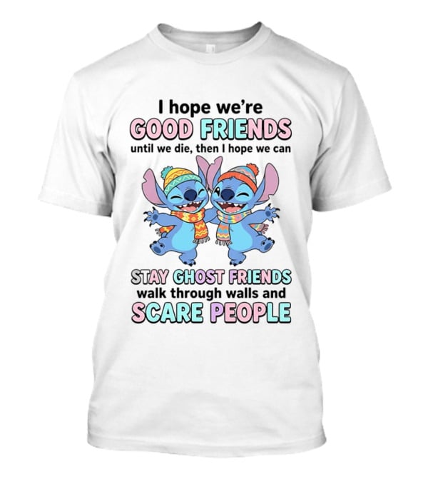 I Hope We're Good Friends Until We Die Then I Hope We Can Stay Ghost Friends Walk Through Walls And Scare People T-Shirt