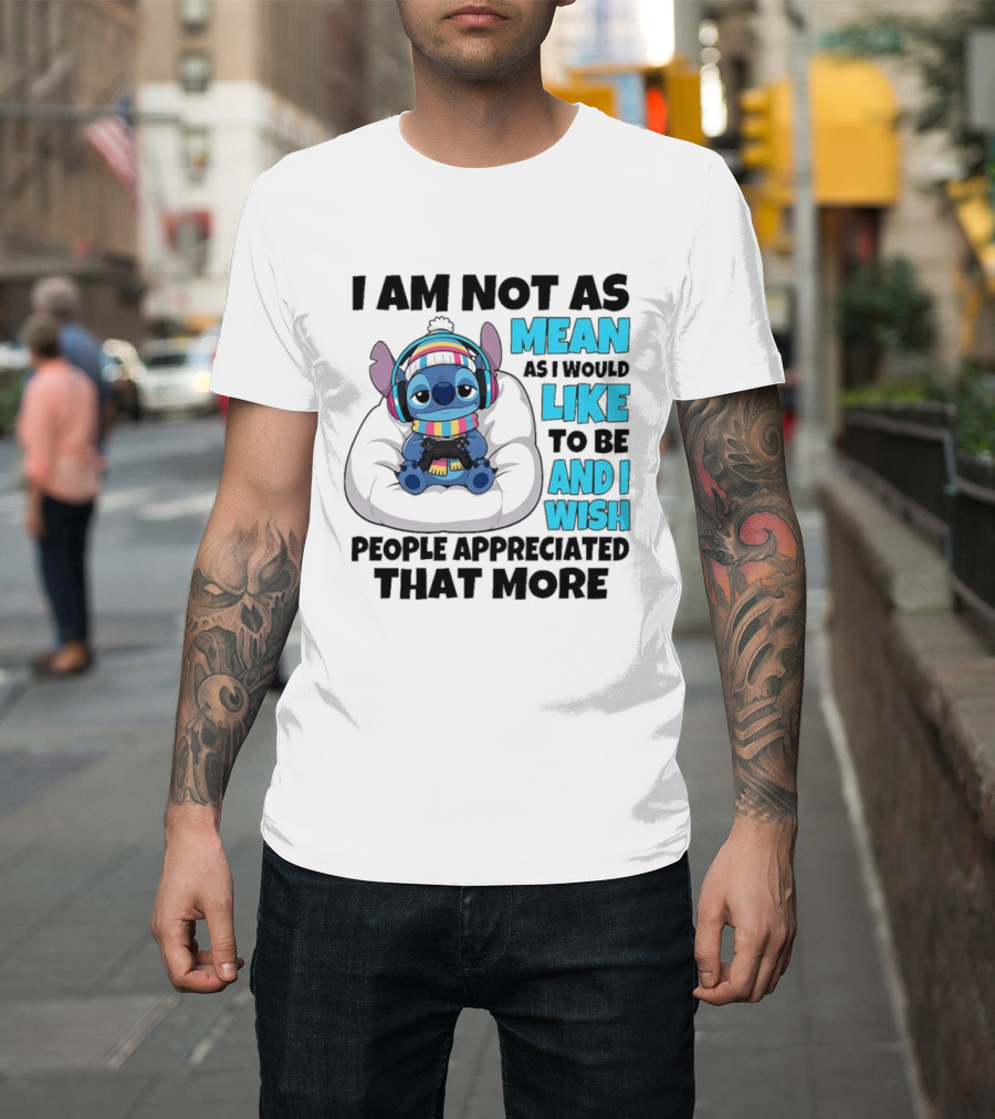 Stitch I Am Not As Mean As I Would Like To Be And I Wish People Appreciated That More T-Shirt