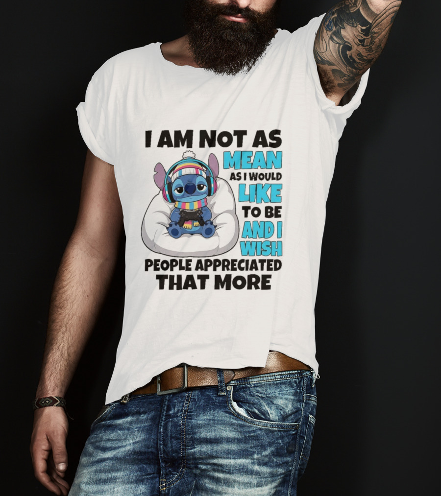Stitch I Am Not As Mean As I Would Like To Be And I Wish People Appreciated That More T-Shirt