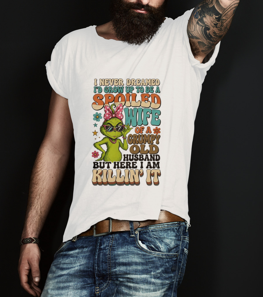 I Never Dreamed I'd Grow Up To Be A Spoiled Wife Of A Grumpy Old Husband But Here I Am Killin' It Grinch T-Shirt