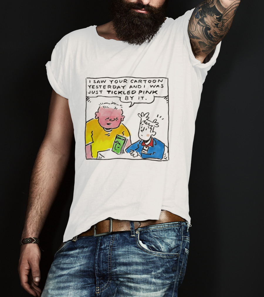 I Saw Your Cartoon Yesterday Just Tickled Pink By It T-Shirt