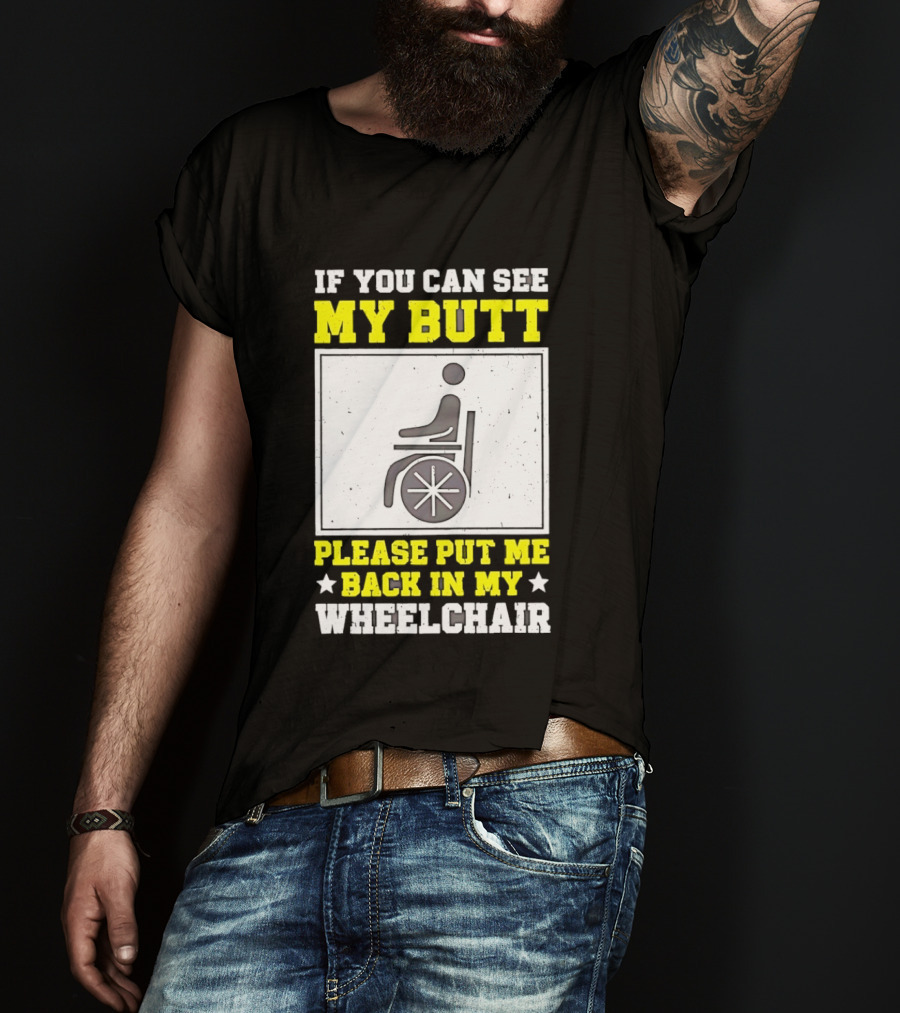 If You Can See My Butt Please Put Me Back In My Wheelchair T-Shirt