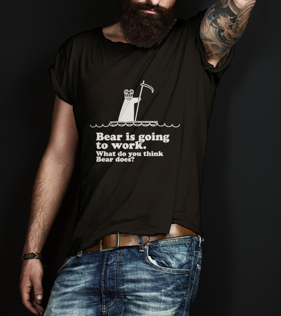 Bear Is Going To Work What Do You Think Bear Does T-Shirt