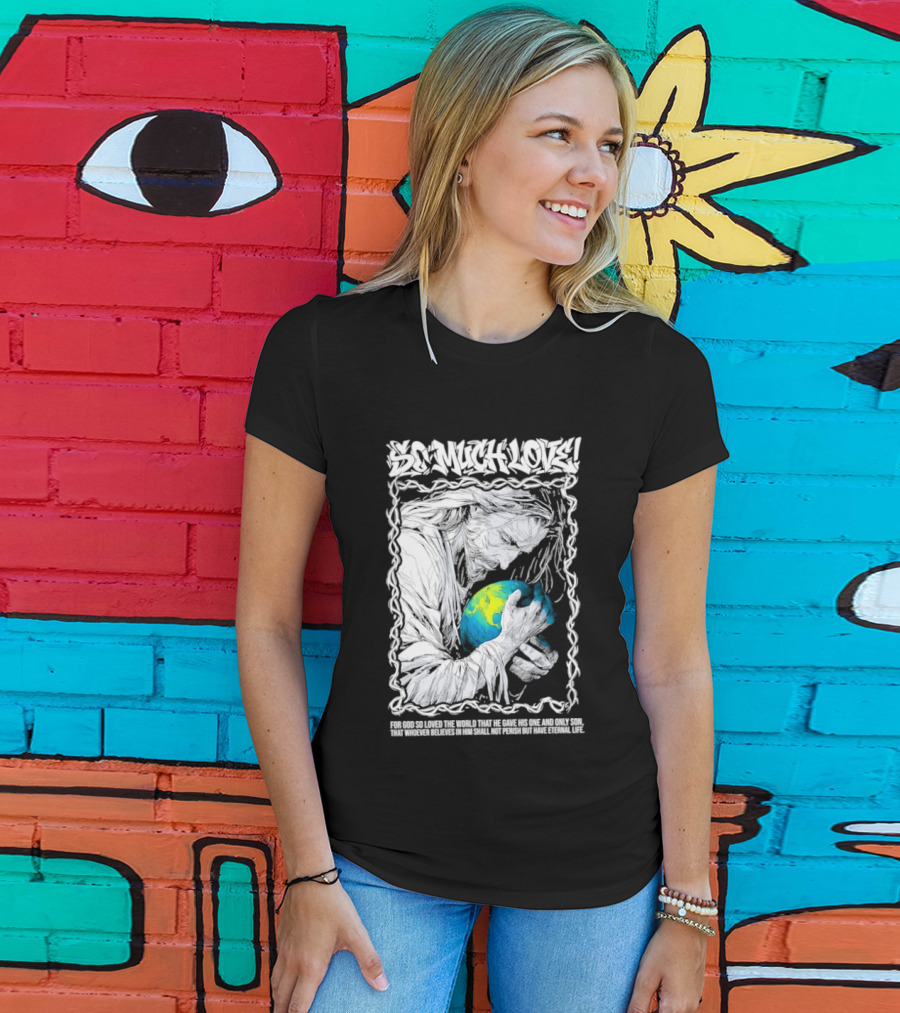 Jesus So Much Love For God So Loved The World That He Gave His One And Only Son T-Shirt