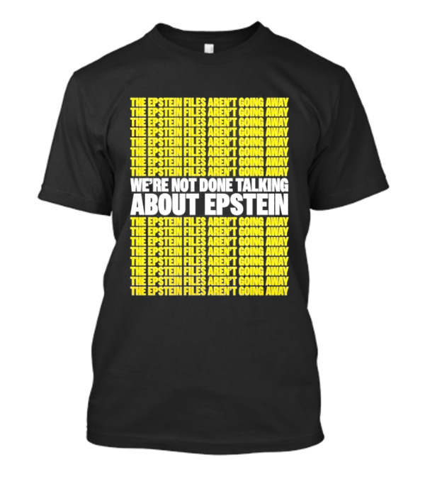 The Epstein Files Aren't Going Away We're Not Done Talking About Epstein T-Shirt