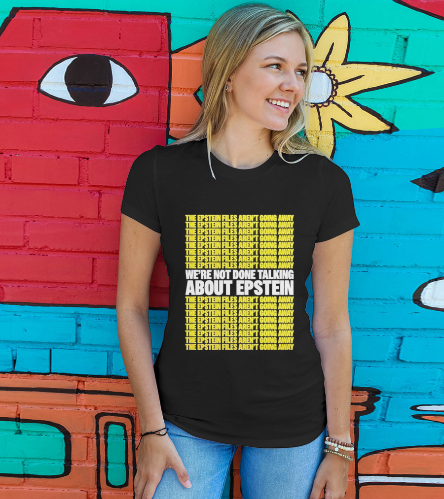 The Epstein Files Aren't Going Away We're Not Done Talking About Epstein T-Shirt