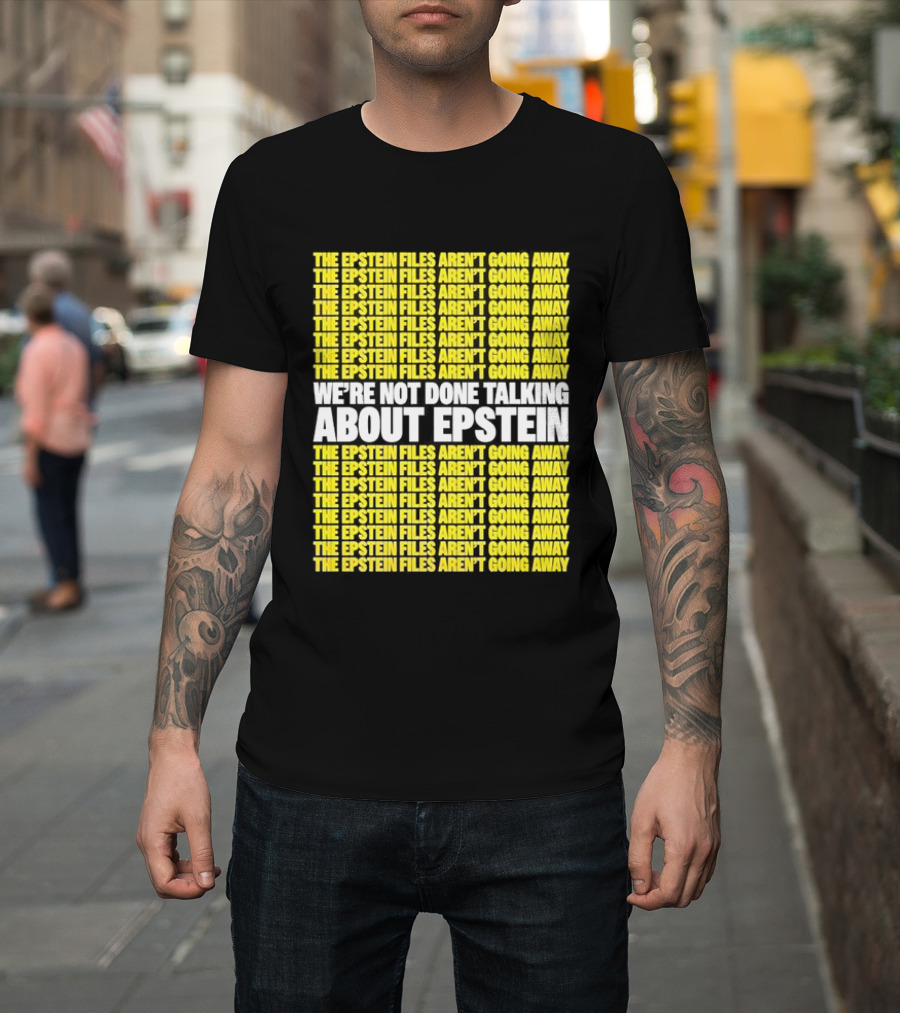 The Epstein Files Aren't Going Away We're Not Done Talking About Epstein T-Shirt