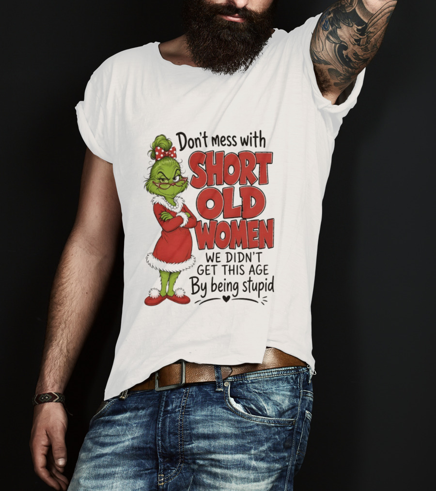 Don't Mess With Short Old Women Grinch We Didn't Get This Age By Being Stupid T-Shirt