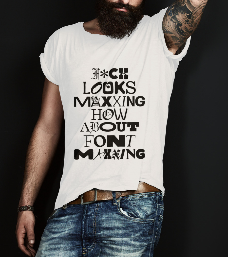 F*ck Looks Maxxing How About Font Maxxing Stylized T-Shirt