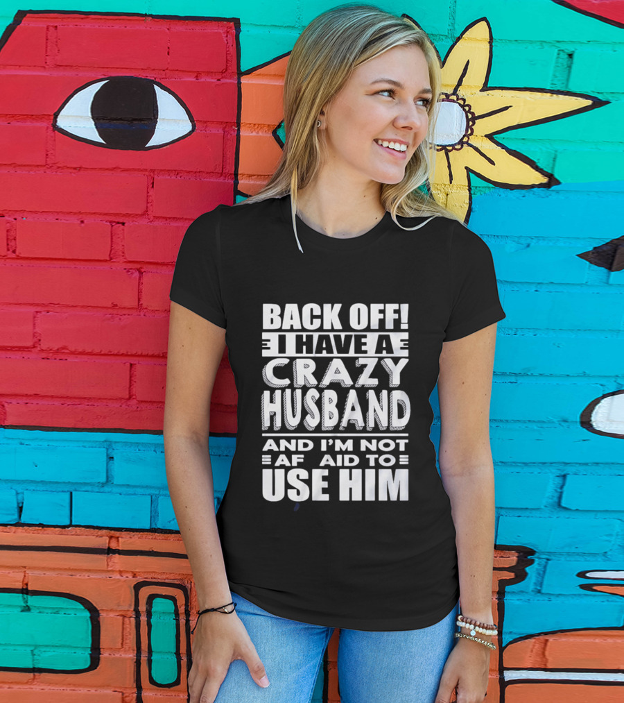 Back Off I Have A Crazy Husband And I'm Not Afraid To Use Him T-Shirt