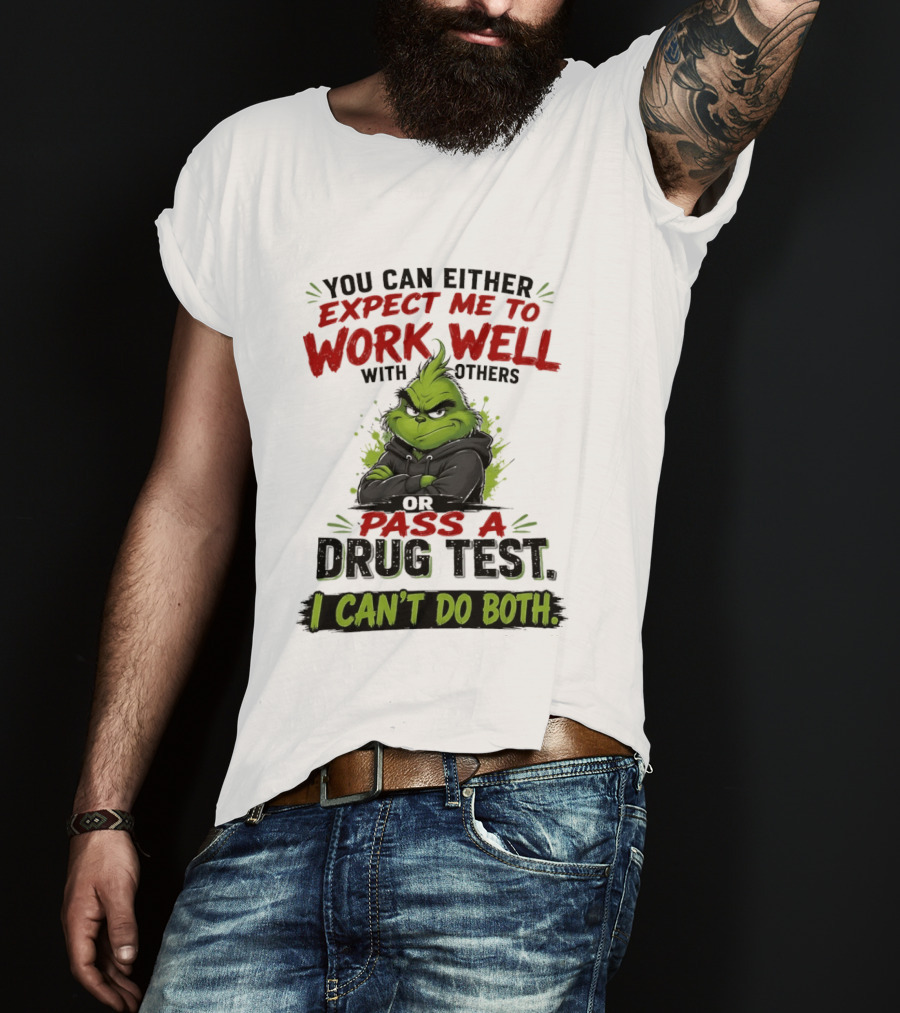 You Can Either Expect Me To Work Well With Others Or Pass A Drug Test I Can't Do Both Grinch T-Shirt