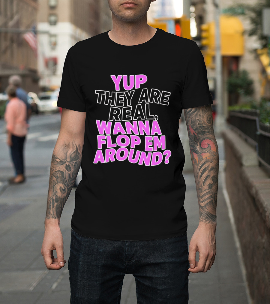 Yup They Are Real Wanna Flop Em Around T-Shirt