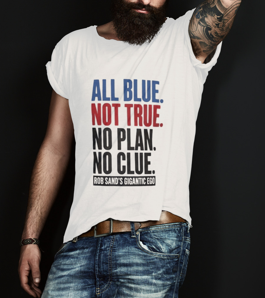 All Blue Not True No Plan No Clue Rob Sand's Gigantic Ego T-Shirt