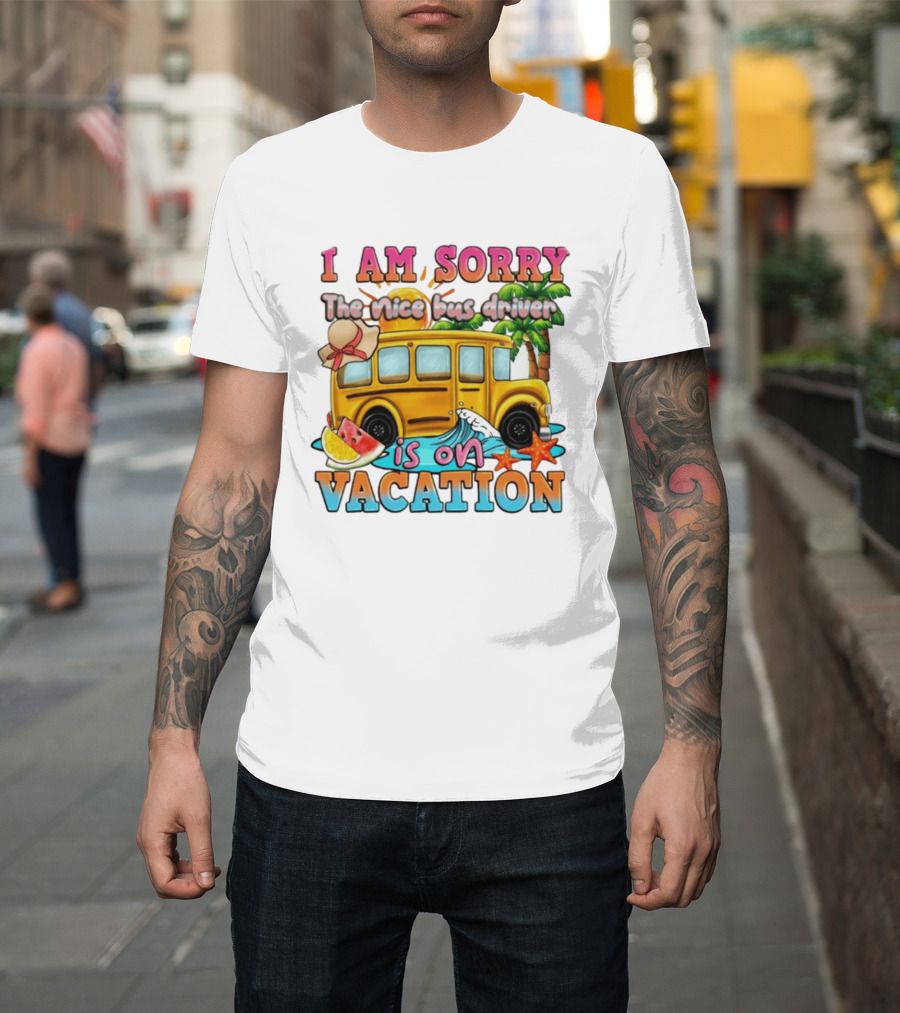 I Am Sorry The Nice Bus Driver Is On Vacation Summer Fun And Relaxation T-Shirt