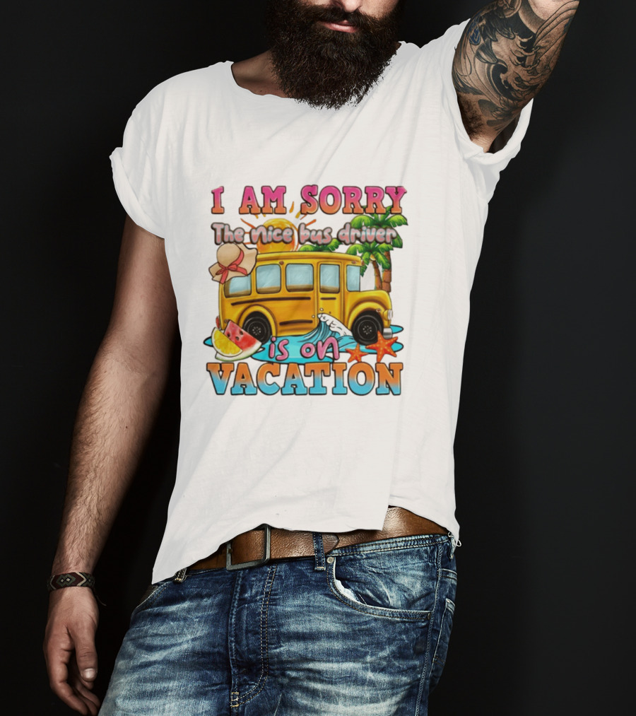 I Am Sorry The Nice Bus Driver Is On Vacation Summer Fun And Relaxation T-Shirt