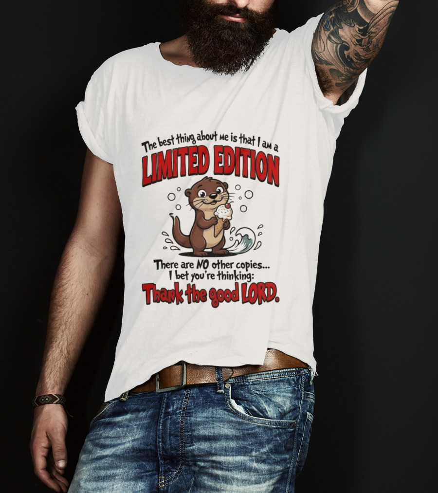 The Best Thing About Me Is That I Am A Limited Edition Otter No Other Copies Thank The Good Lord T-Shirt