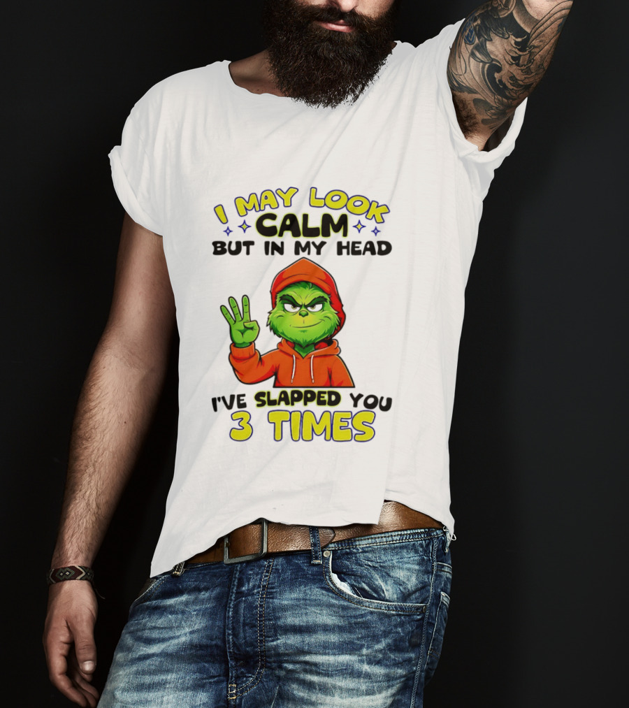 I May Look Calm Grinch In My Head Slapped You 3 Times T-Shirt