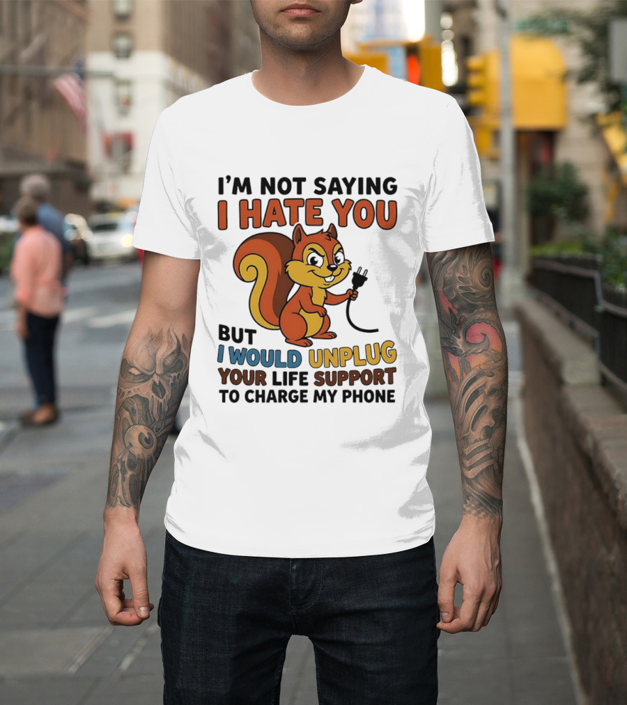 I'm Not Saying I Hate You Squirrel Unplug Life Support To Charge My Phone T-Shirt