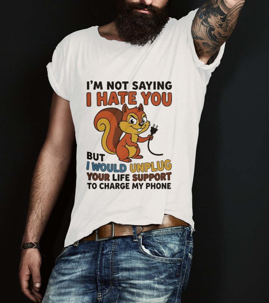 I'm Not Saying I Hate You Squirrel Unplug Life Support To Charge My Phone T-Shirt