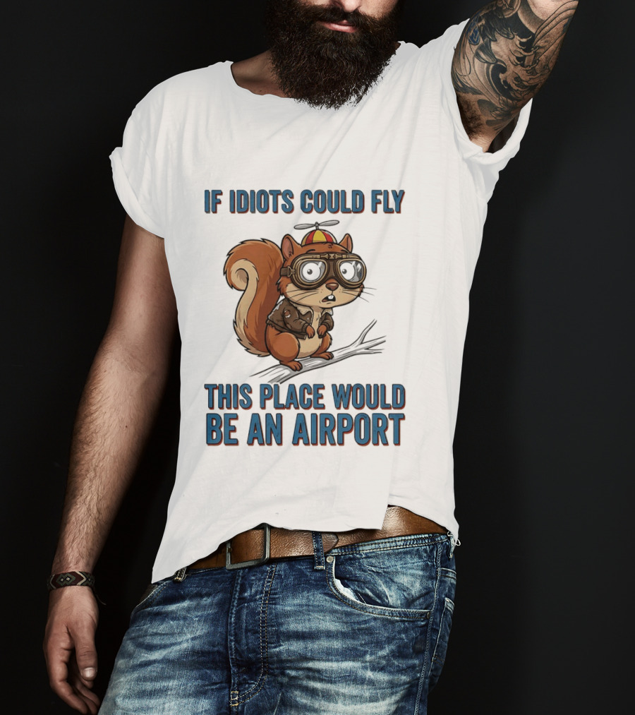 Squirrel If Idiots Could Fly This Place Would Be An Airport T-Shirt