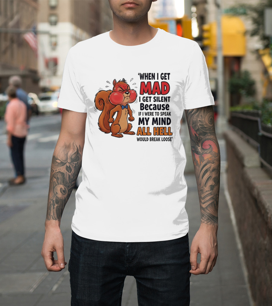 When I Get Mad I Get Silent Squirrel My Mind All Hell Would Break Loose T-Shirt