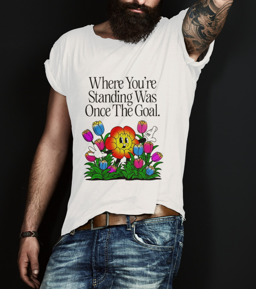 Where You're Standing Was Once The Goal Cartoon Flower Surrounded By Colorful Tulips T-Shirt