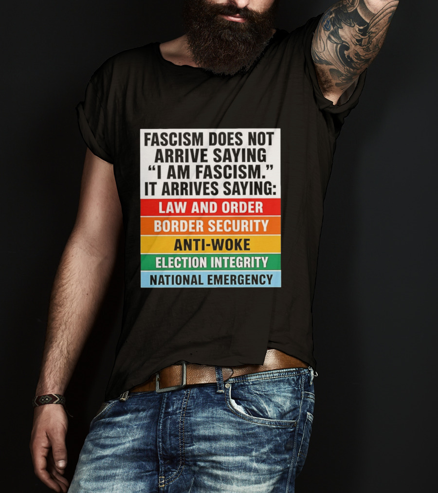 Fascism Does Not Arrive Saying I Am Fascism It Arrives Saying Law And Order Border Security Anti Woke Election Integrity National Emergency T-Shirt