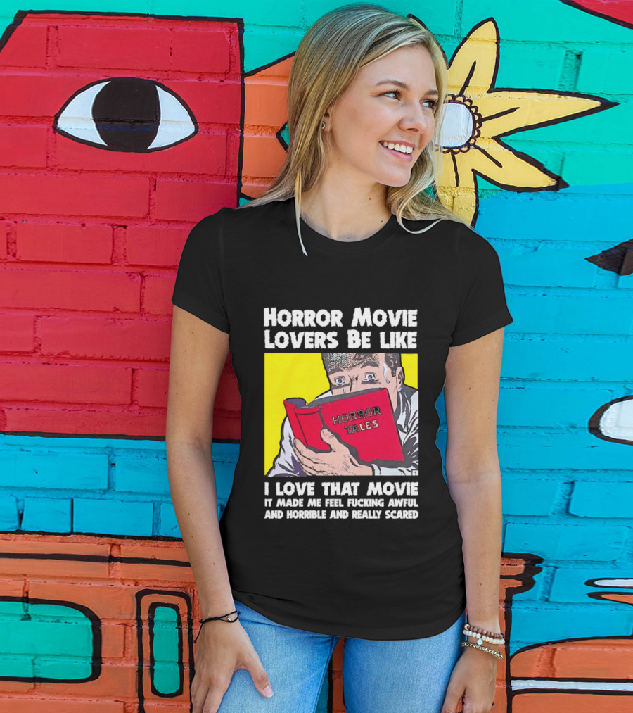 Horror Movie Lovers Be Like Horror Tales I Love That Movie It Made Me Feel Fucking Awful And Horrible And Really Scared T-Shirt