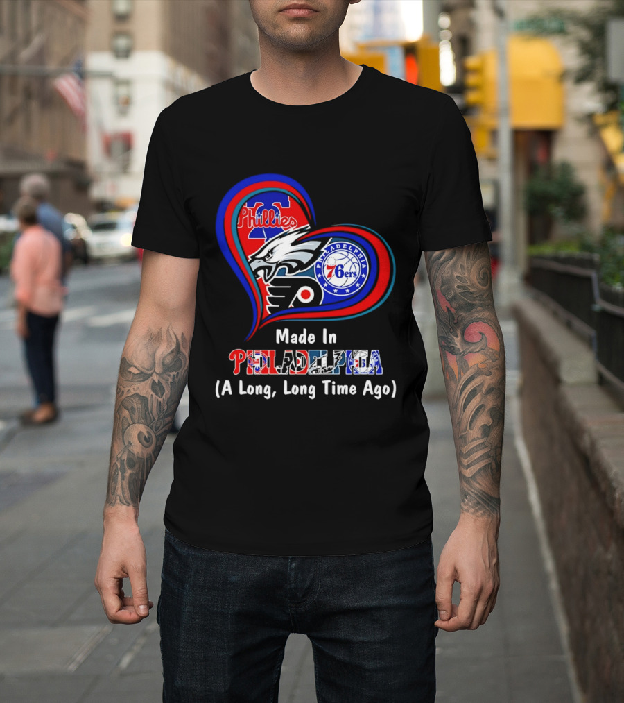 Philadelphia Phillies Eagles 76ers Flyers Made In Philadelphia A Long Long Time Ago T-Shirt
