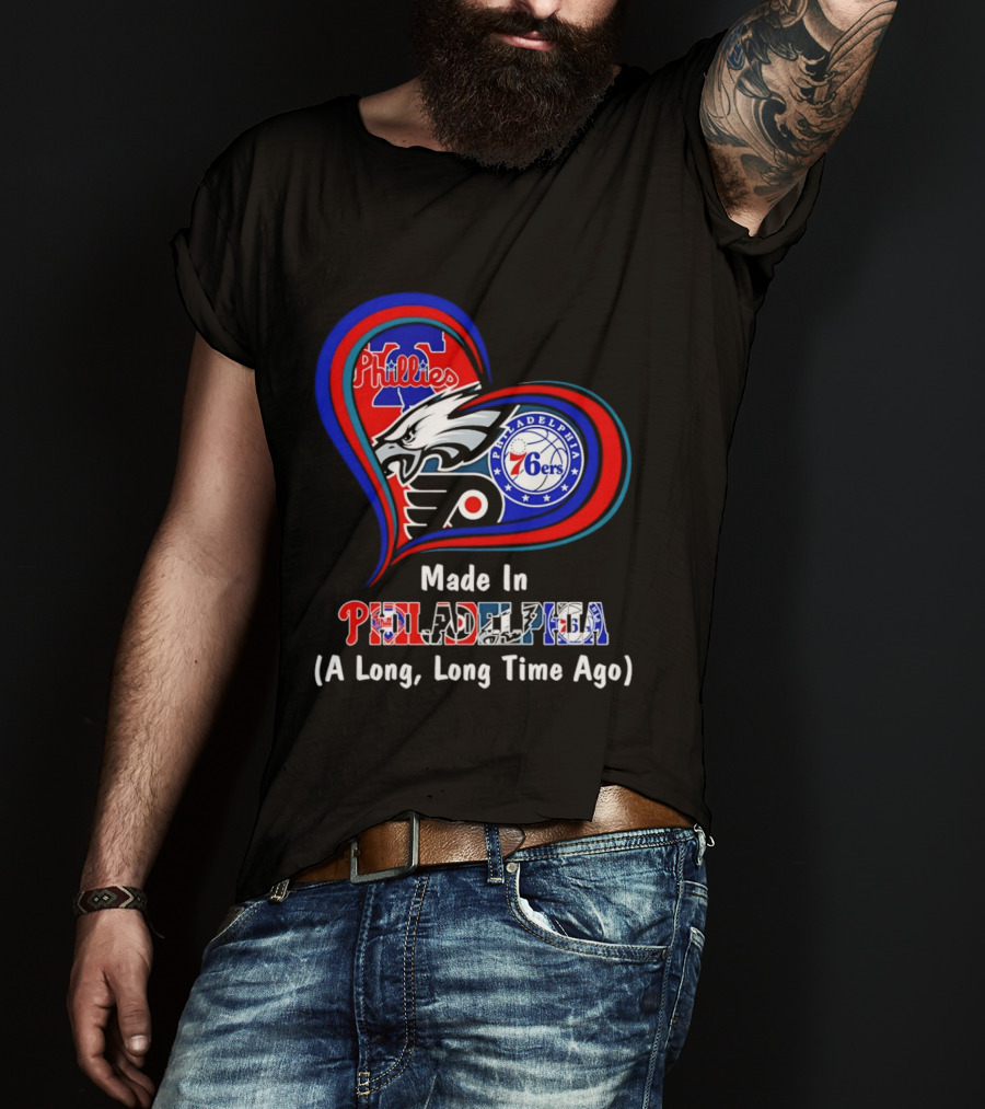 Philadelphia Phillies Eagles 76ers Flyers Made In Philadelphia A Long Long Time Ago T-Shirt