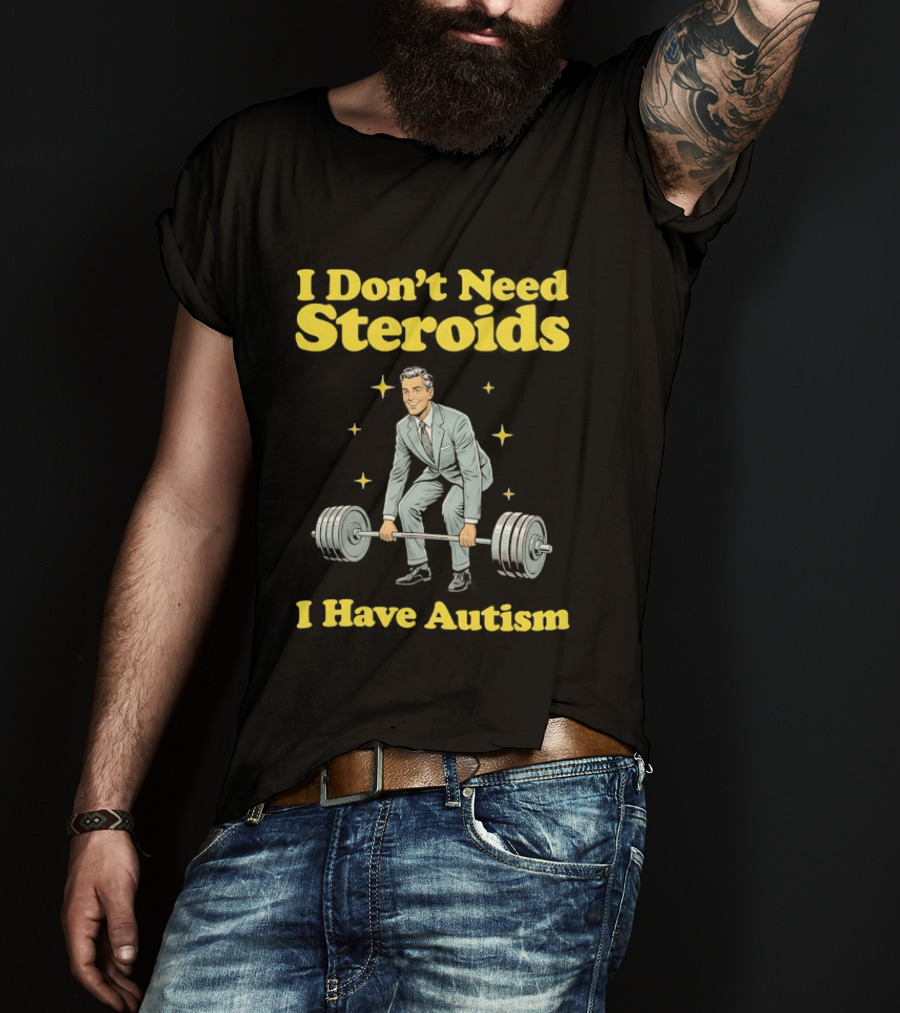 I Don't Need Steroids I Have Autism Weightlifting Motivational Humor T-Shirt