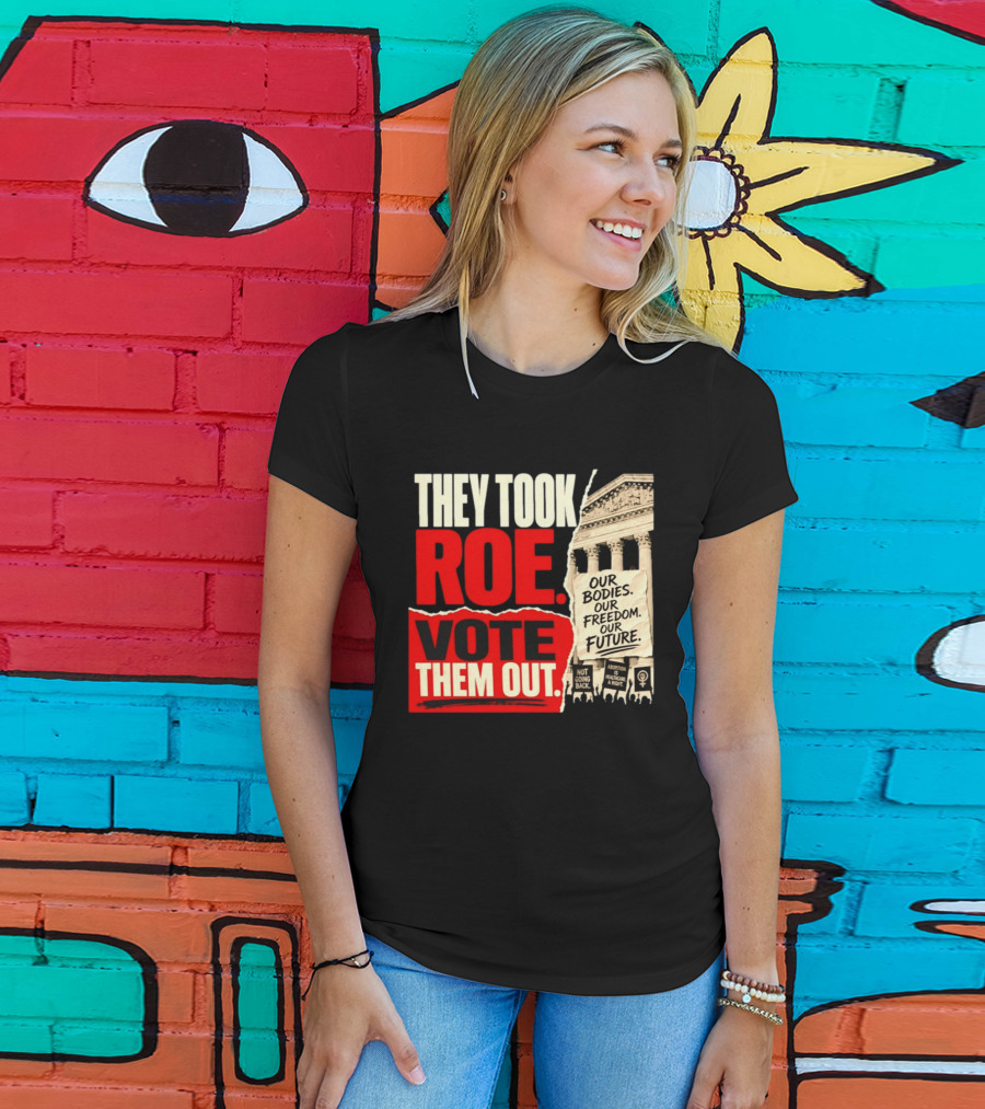They Took Roe Vote Them Out Our Bodies Our Freedom Our Future Abortion Is Healthcare Not Going Back T-Shirt