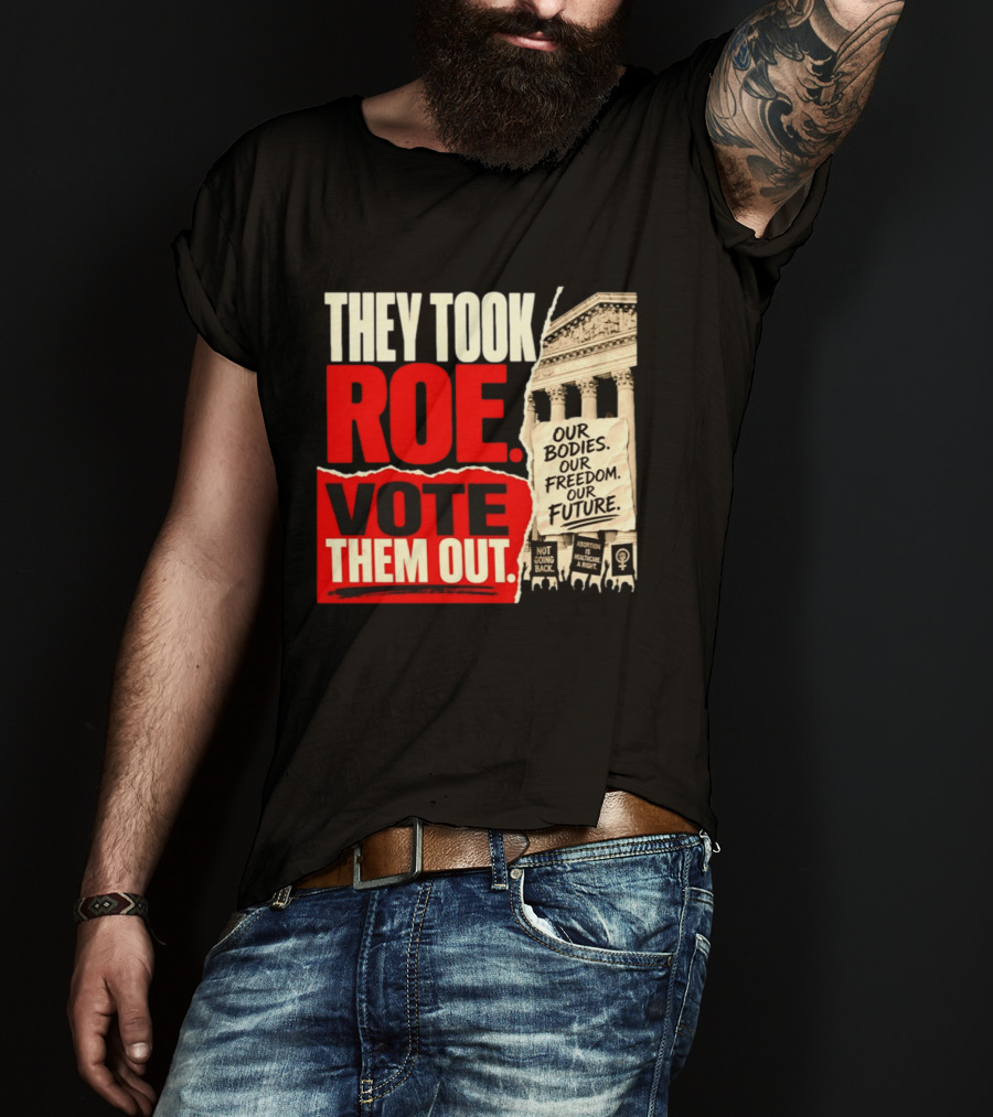 They Took Roe Vote Them Out Our Bodies Our Freedom Our Future Abortion Is Healthcare Not Going Back T-Shirt