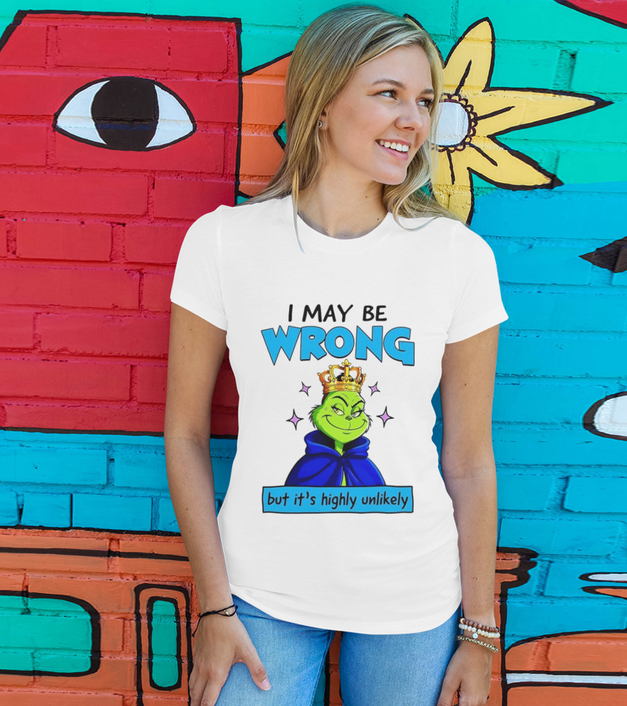 I May Be Wrong But It's Highly Unlikely Grinch Crowned And Cloaked T-Shirt
