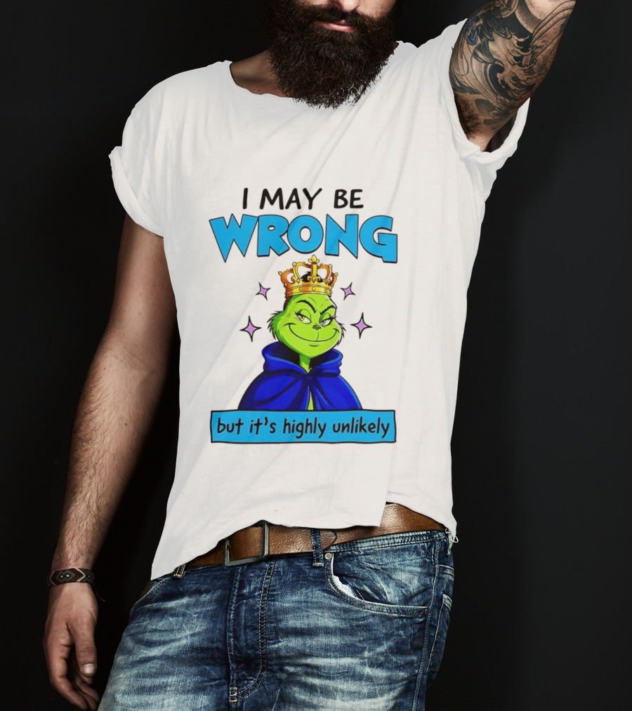 I May Be Wrong But It's Highly Unlikely Grinch Crowned And Cloaked T-Shirt