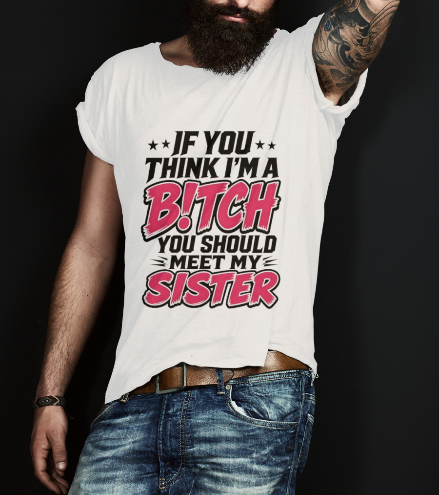 If You Think I'm A Bitch Meet My Sister Bold Humor T-Shirt