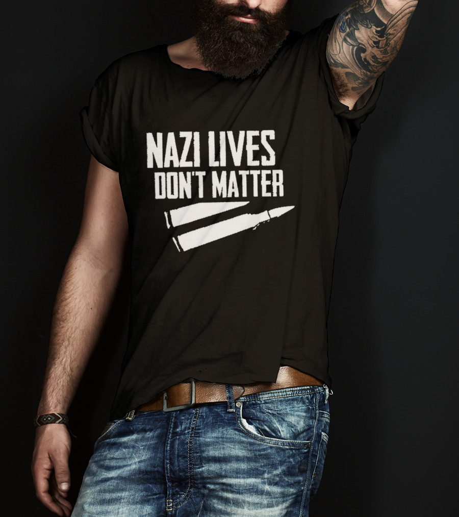 Nazi Lives Don't Matter Anti Nazi Political T-Shirt