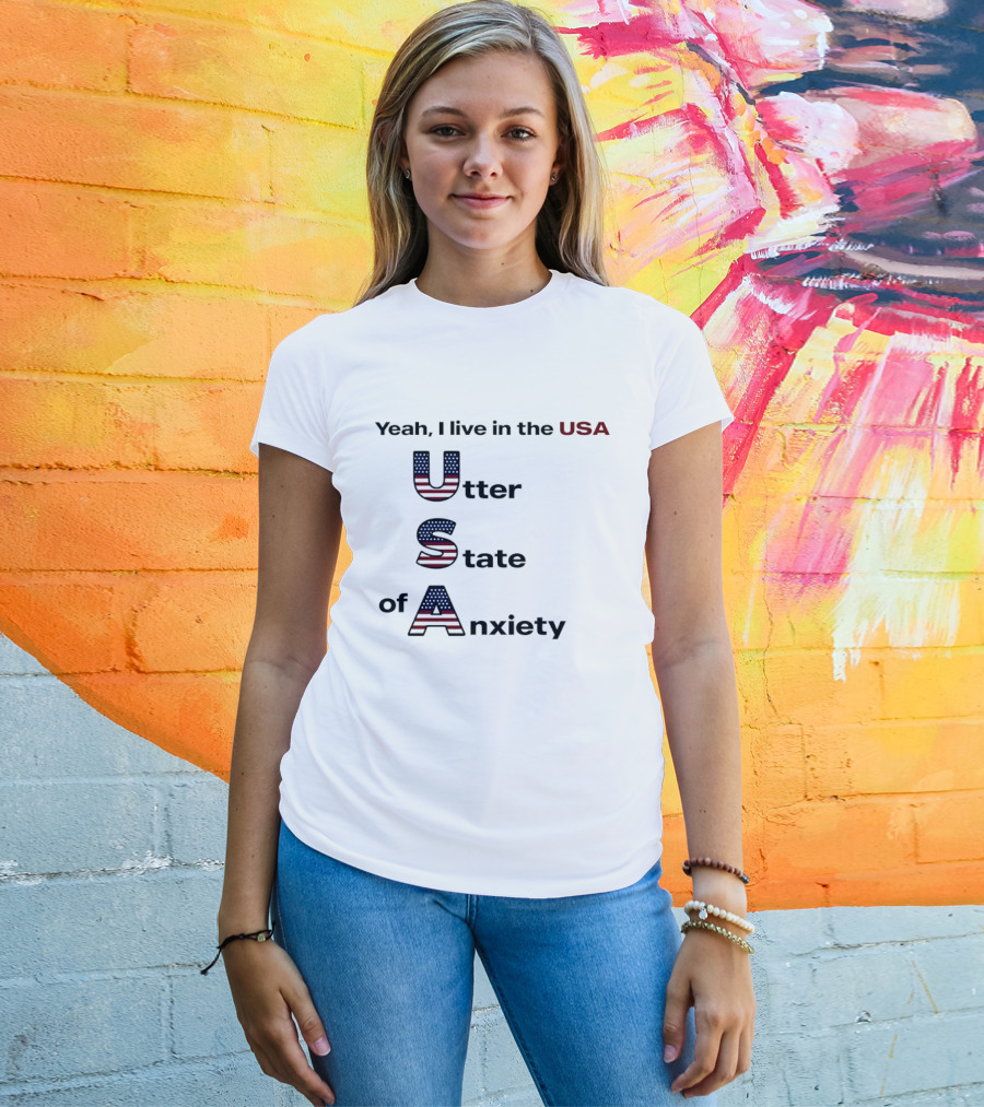 Yeah I Live In The USA Utter State Of Anxiety T-Shirt