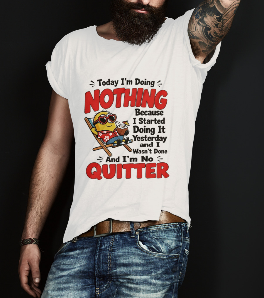 Today I'm Doing Nothing Because I Started Yesterday And I'm No Quitter Minion T-Shirt