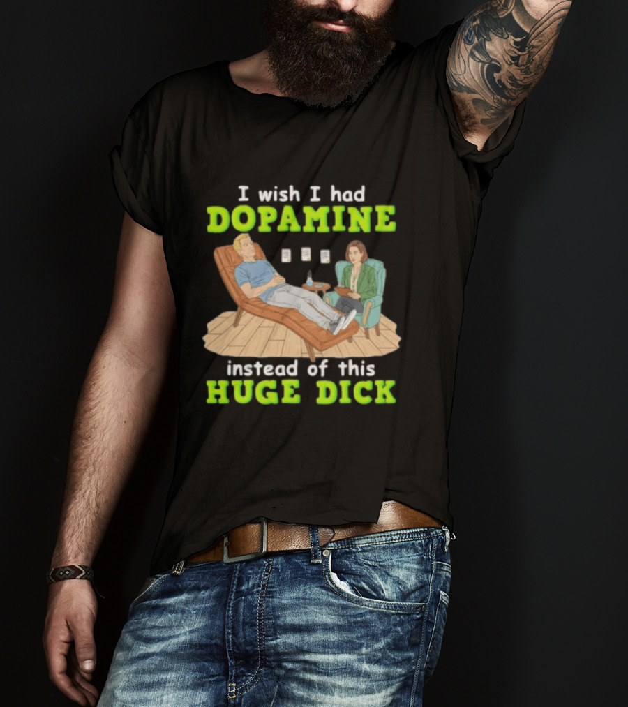 I Wish I Had Dopamine Instead Of This Huge Dick Therapy Session Humor T-Shirt