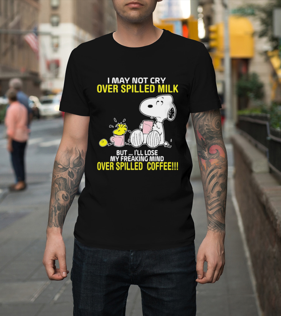 I May Not Cry Over Spilled Milk But I'll Lose My Freaking Mind Over Spilled Coffee Snoopy T-Shirt